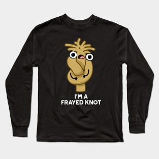 I'm A Frayed Knot Cute Pun Long Sleeve T-Shirt